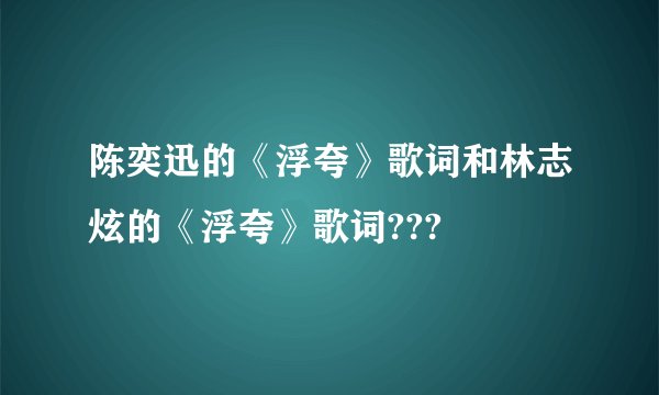 陈奕迅的《浮夸》歌词和林志炫的《浮夸》歌词???