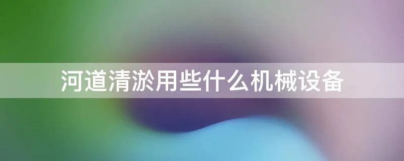 河道清淤用些什么机械设备