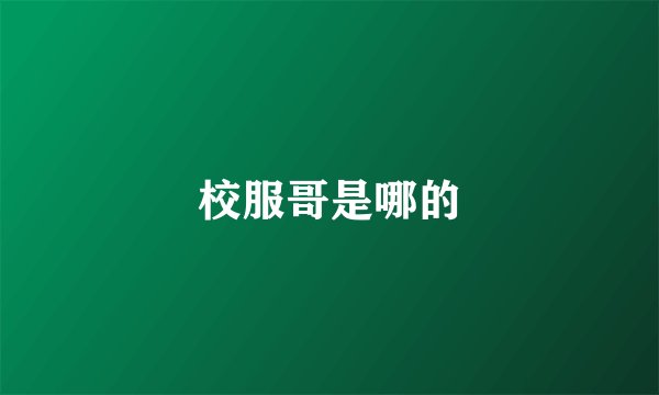 校服哥是哪的