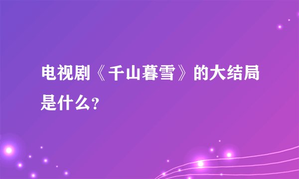 电视剧《千山暮雪》的大结局是什么?