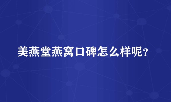 美燕堂燕窝口碑怎么样呢？