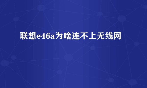 联想e46a为啥连不上无线网