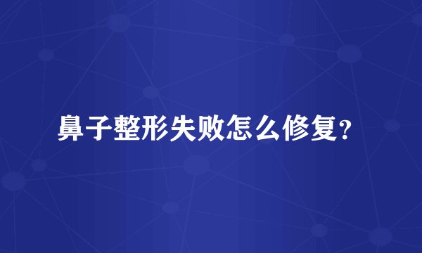 鼻子整形失败怎么修复？