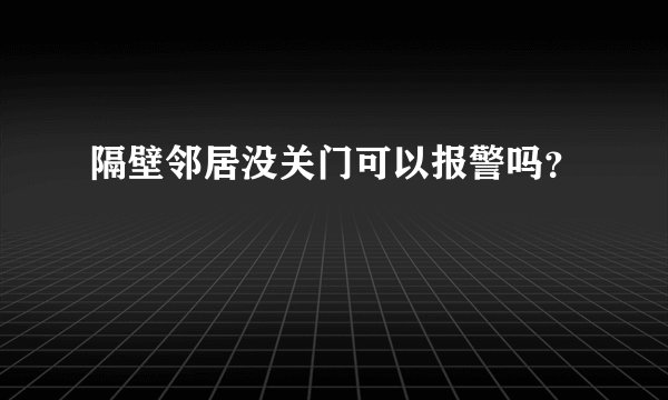 隔壁邻居没关门可以报警吗？