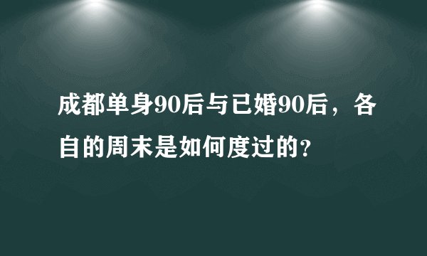 成都单身90后与已婚90后,各自的周末是如何度过的?