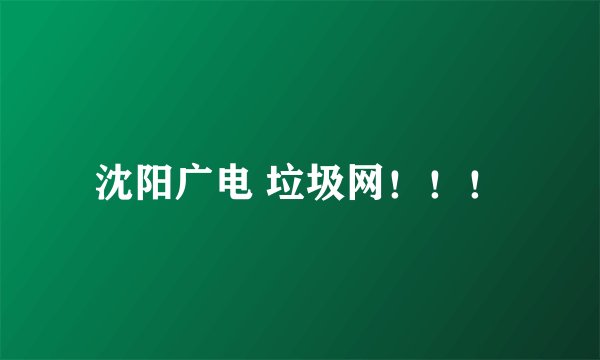 沈阳广电 垃圾网！！！