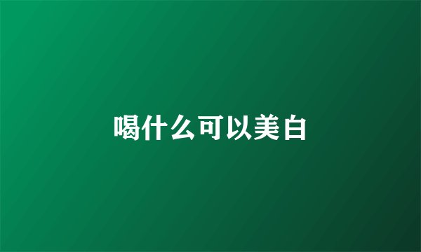 喝什么可以美白