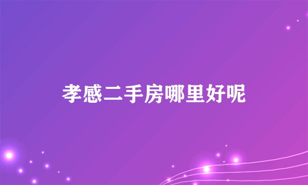 孝感二手房哪里好呢