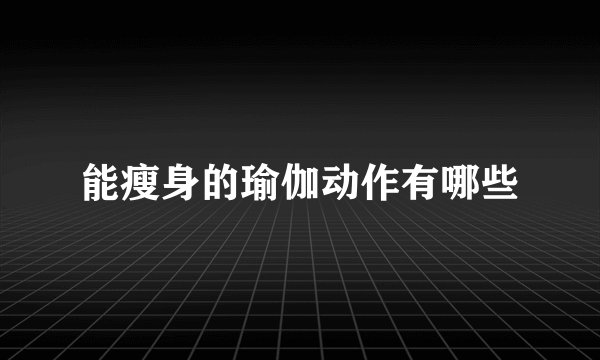 能瘦身的瑜伽动作有哪些