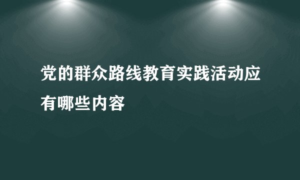 党的群众路线教育实践活动应有哪些内容