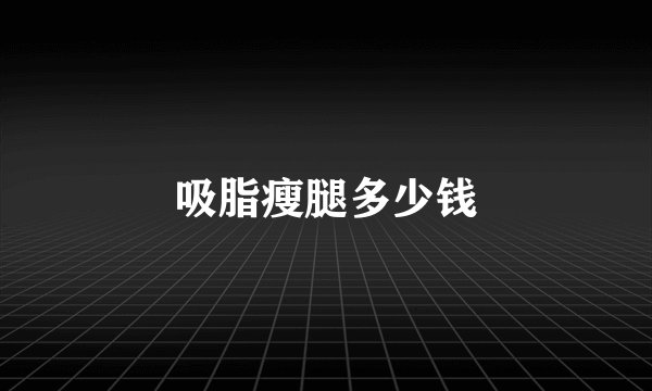 吸脂瘦腿多少钱