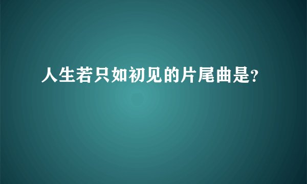 人生若只如初见的片尾曲是？