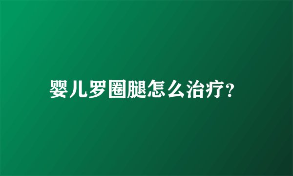 婴儿罗圈腿怎么治疗？
