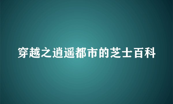 穿越之逍遥都市的芝士百科