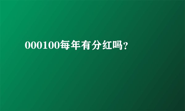 000100每年有分红吗？