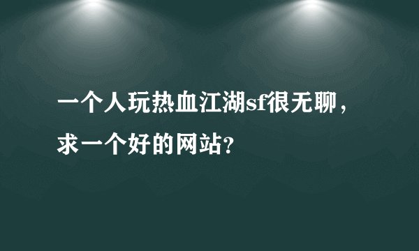 一个人玩热血江湖sf很无聊，求一个好的网站？