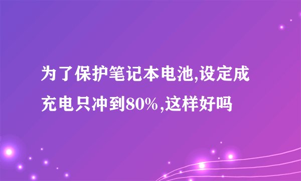 为了保护笔记本电池,设定成充电只冲到80%,这样好吗