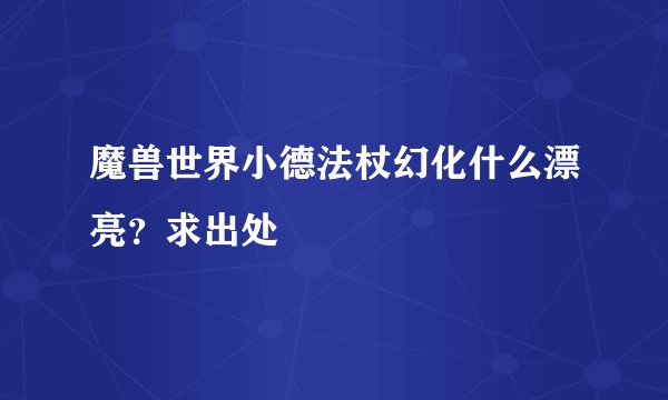 魔兽世界小德法杖幻化什么漂亮？求出处