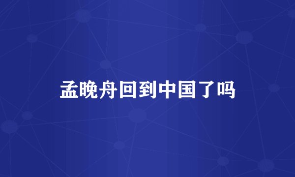 孟晚舟回到中国了吗