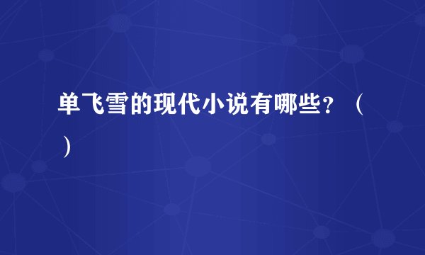单飞雪的现代小说有哪些？（）