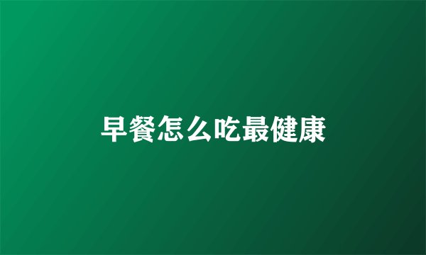 早餐怎么吃最健康