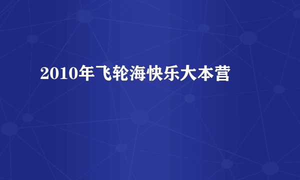 2010年飞轮海快乐大本营