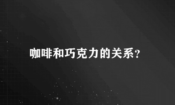 咖啡和巧克力的关系？