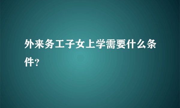 外来务工子女上学需要什么条件?