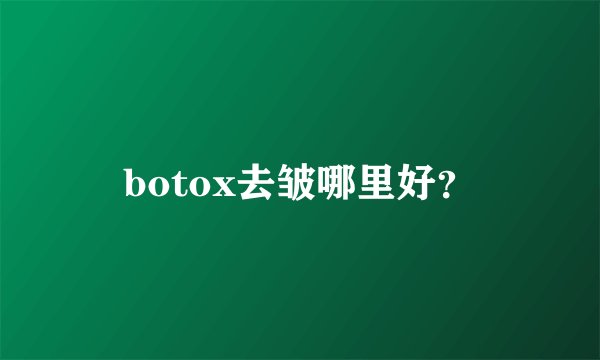 botox去皱哪里好？