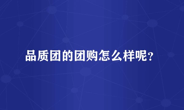 品质团的团购怎么样呢？