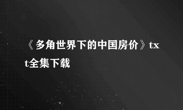 《多角世界下的中国房价》txt全集下载