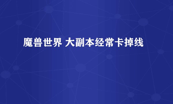 魔兽世界 大副本经常卡掉线