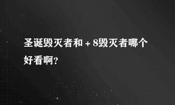 圣诞毁灭者和+8毁灭者哪个好看啊?