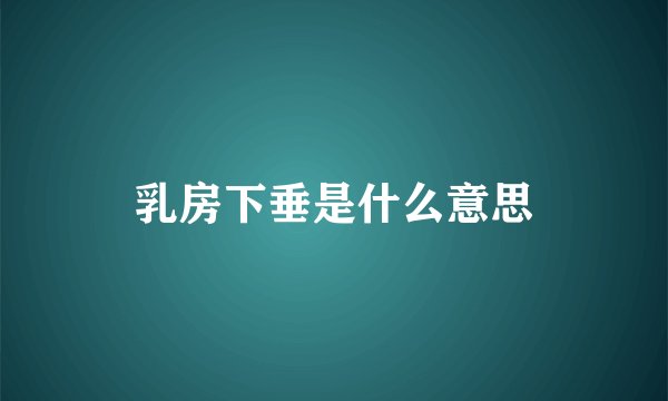 乳房下垂是什么意思