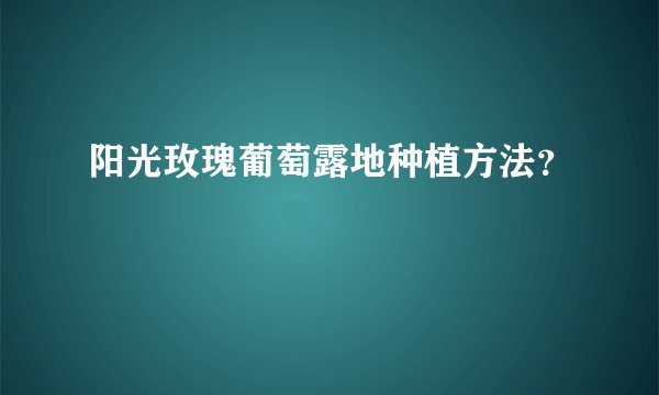 阳光玫瑰葡萄露地种植方法?