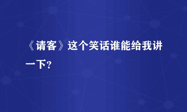 《请客》这个笑话谁能给我讲一下？