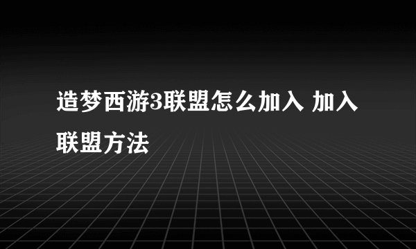 造梦西游3联盟怎么加入 加入联盟方法