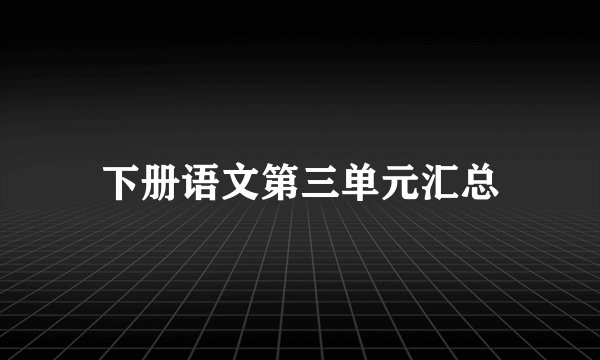 下册语文第三单元汇总