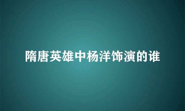 隋唐英雄中杨洋饰演的谁