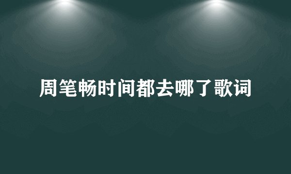 周笔畅时间都去哪了歌词
