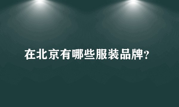 在北京有哪些服装品牌？