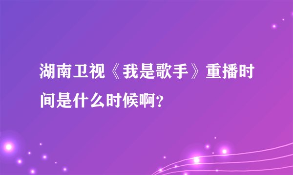 湖南卫视《我是歌手》重播时间是什么时候啊？