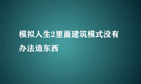 模拟人生2里面建筑模式没有办法造东西