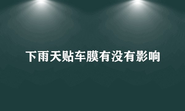 下雨天贴车膜有没有影响
