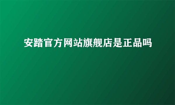 安踏官方网站旗舰店是正品吗