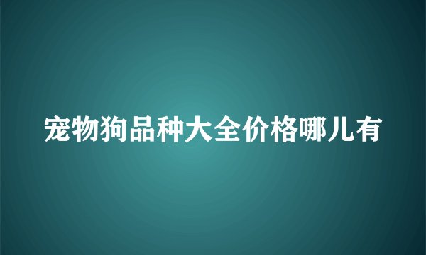 宠物狗品种大全价格哪儿有