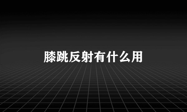 膝跳反射有什么用