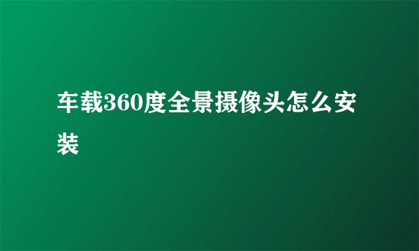 车载360度全景摄像头怎么安装