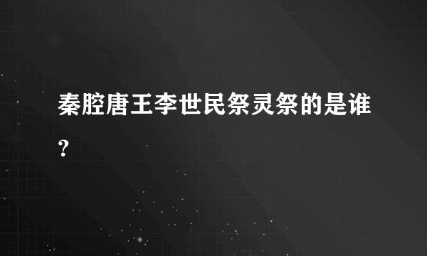 秦腔唐王李世民祭灵祭的是谁？