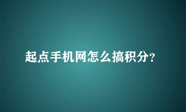 起点手机网怎么搞积分？